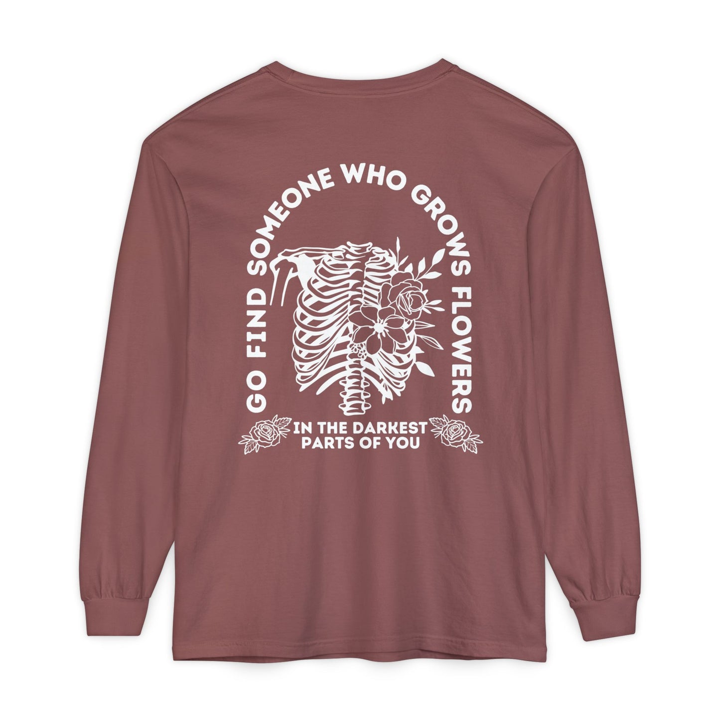 Find Somene Who Grows Flowers in the Darkest Parts of You Comfort Colors Long Sleeve T Shirt (white lettering)