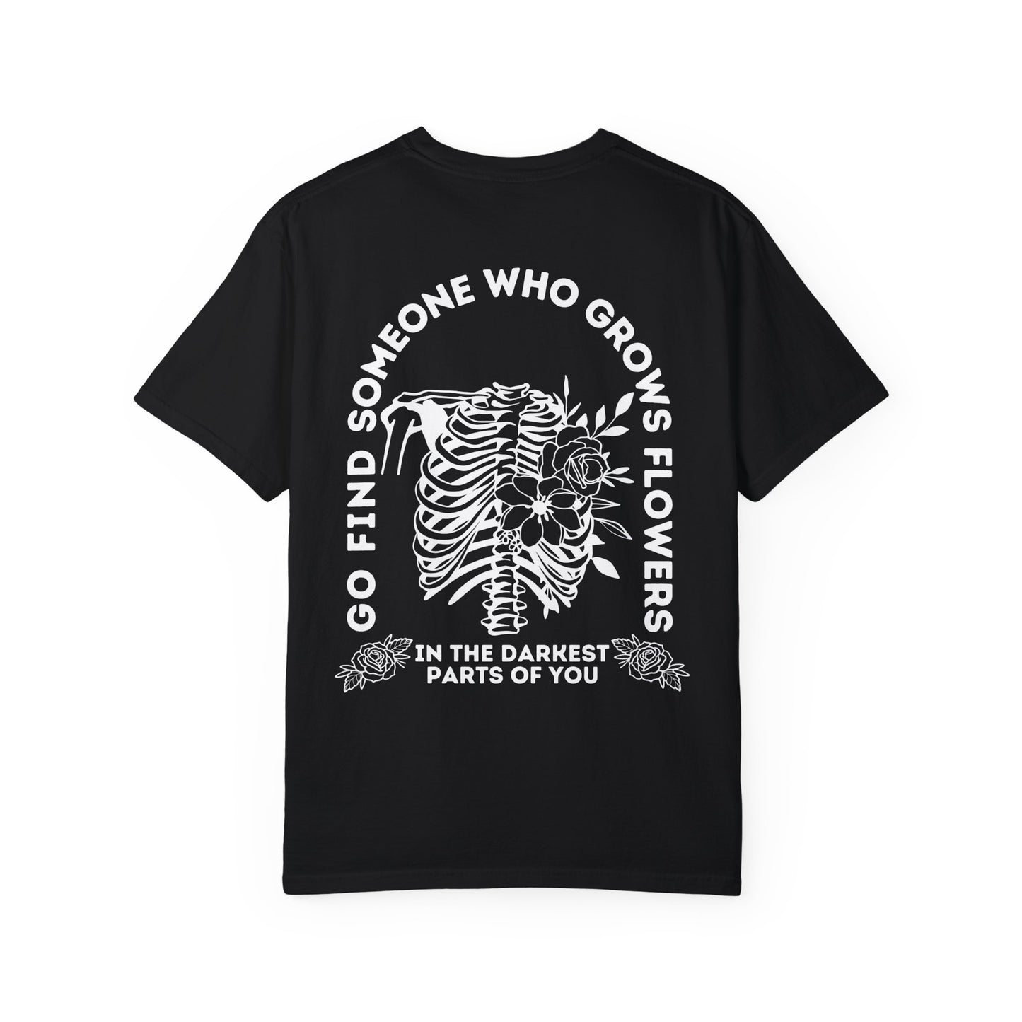 Find Someone Who Grows Flowers in the Darkest Parts of You Comfort Colors T Shirt White Lettering