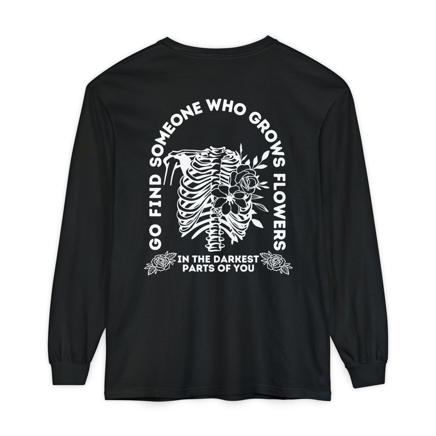 Find Somene Who Grows Flowers in the Darkest Parts of You Comfort Colors Long Sleeve T Shirt (white lettering)